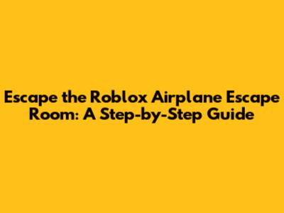 Escape the Roblox Airplane Escape Room: A Step-by-Step Guide