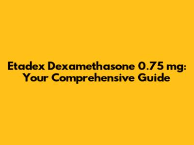 Etadex Dexamethasone 0.75 mg: Your Comprehensive Guide