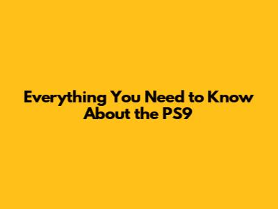 Everything You Need to Know About the PS9