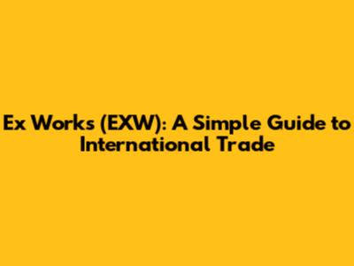 Ex Works (EXW): A Simple Guide to International Trade