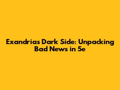 Exandria's Dark Side: Unpacking Bad News in 5e