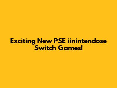 Exciting New PSE iinintendose Switch Games!