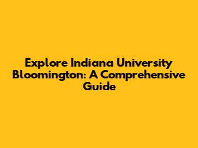 Explore Indiana University Bloomington: A Comprehensive Guide