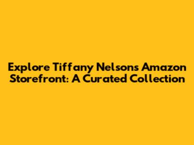 Explore Tiffany Nelson's Amazon Storefront: A Curated Collection