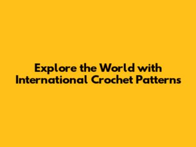 Explore the World with International Crochet Patterns
