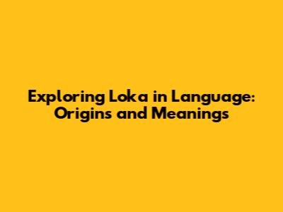 Exploring 'Loka' in Language: Origins and Meanings