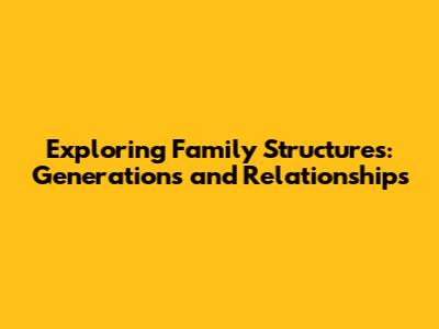 Exploring Family Structures: Generations and Relationships
