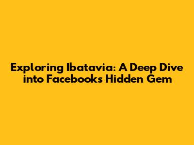Exploring Ibatavia: A Deep Dive into Facebook's Hidden Gem