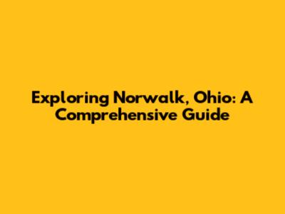 Exploring Norwalk, Ohio: A Comprehensive Guide