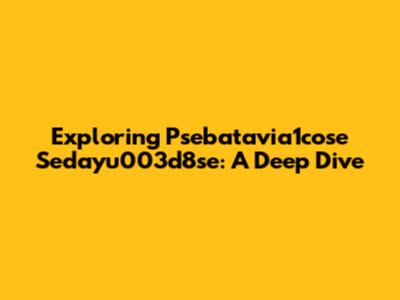 Exploring Psebatavia1cose Sedayu003d8se: A Deep Dive