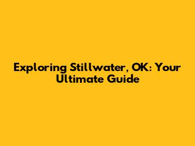 Exploring Stillwater, OK: Your Ultimate Guide
