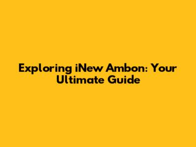 Exploring iNew Ambon: Your Ultimate Guide