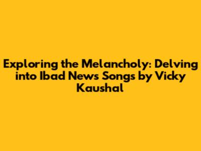 Exploring the Melancholy: Delving into Ibad News Songs by Vicky Kaushal