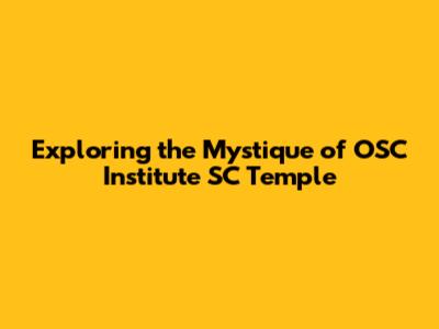 Exploring the Mystique of OSC Institute SC Temple