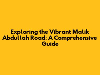 Exploring the Vibrant Malik Abdullah Road: A Comprehensive Guide