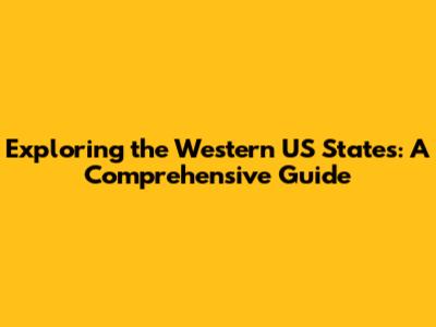 Exploring the Western US States: A Comprehensive Guide