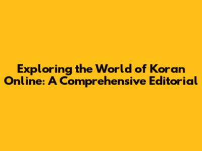 Exploring the World of Koran Online: A Comprehensive Editorial