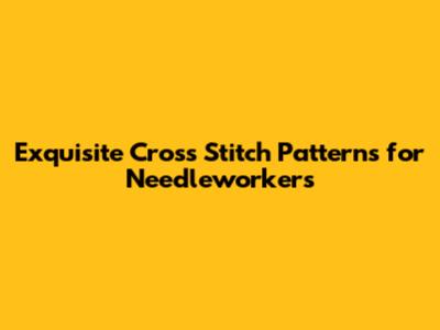 Exquisite Cross Stitch Patterns for Needleworkers