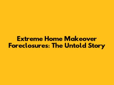 Extreme Home Makeover Foreclosures: The Untold Story