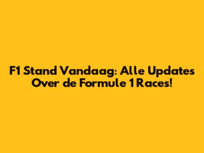 F1 Stand Vandaag: Alle Updates Over de Formule 1 Races!