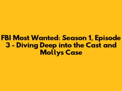 FBI Most Wanted: Season 1, Episode 3 - Diving Deep into the Cast and Molly's Case