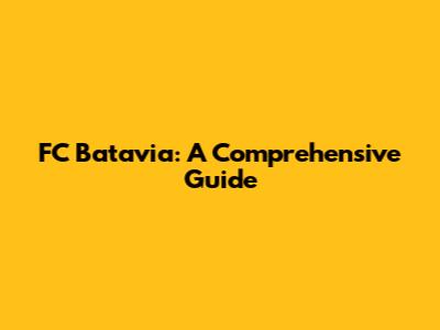 FC Batavia: A Comprehensive Guide