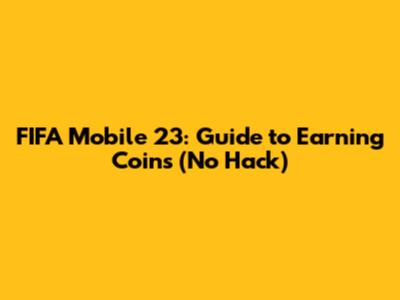 FIFA Mobile 23: Guide to Earning Coins (No Hack)