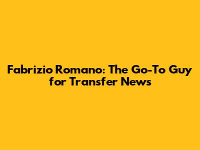 Fabrizio Romano: The Go-To Guy for Transfer News