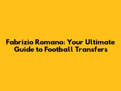 Fabrizio Romano: Your Ultimate Guide to Football Transfers