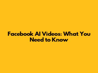 Facebook AI Videos: What You Need to Know