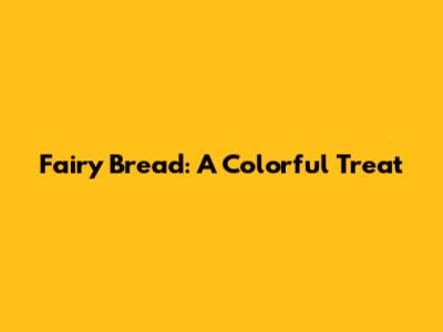 Fairy Bread: A Colorful Treat