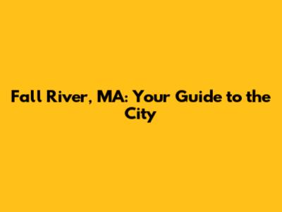 Fall River, MA: Your Guide to the City