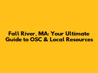 Fall River, MA: Your Ultimate Guide to OSC & Local Resources