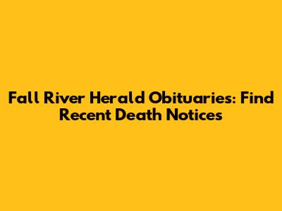 Fall River Herald Obituaries: Find Recent Death Notices