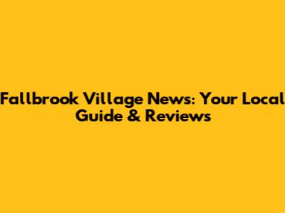 Fallbrook Village News: Your Local Guide & Reviews