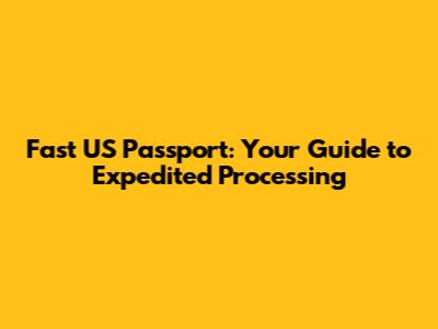 Fast US Passport: Your Guide to Expedited Processing