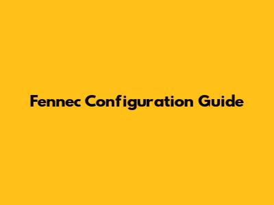 Fennec Configuration Guide