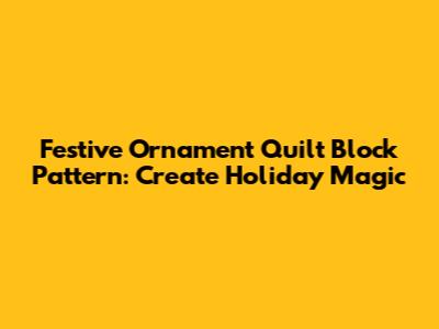 Festive Ornament Quilt Block Pattern: Create Holiday Magic