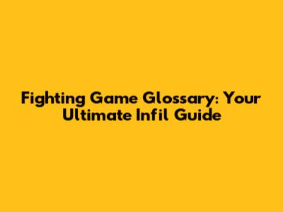 Fighting Game Glossary: Your Ultimate Infil Guide
