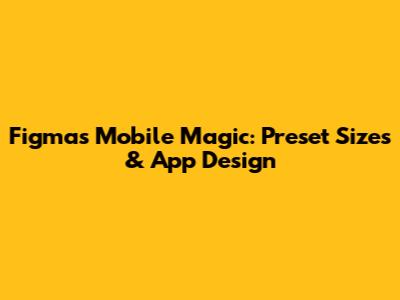 Figma's Mobile Magic: Preset Sizes & App Design