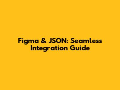 Figma & JSON: Seamless Integration Guide