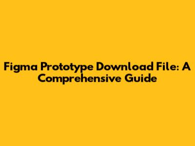 Figma Prototype Download File: A Comprehensive Guide