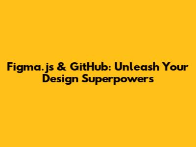 Figma.js & GitHub: Unleash Your Design Superpowers