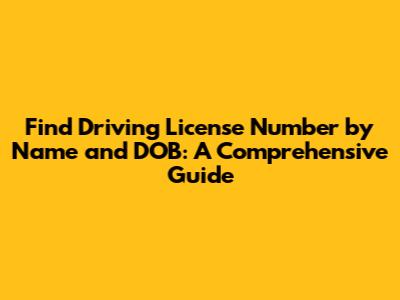 Find Driving License Number by Name and DOB: A Comprehensive Guide