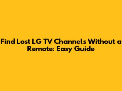 Find Lost LG TV Channels Without a Remote: Easy Guide