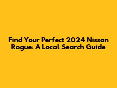 Find Your Perfect 2024 Nissan Rogue: A Local Search Guide