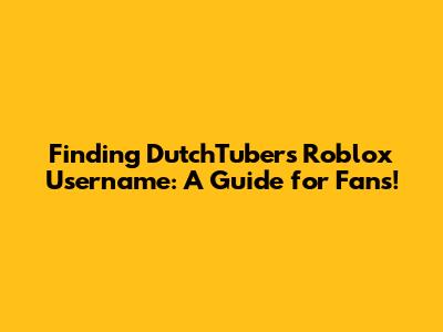 Finding DutchTubers' Roblox Username: A Guide for Fans!