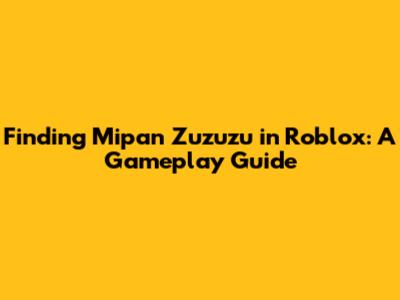 Finding Mipan Zuzuzu in Roblox: A Gameplay Guide