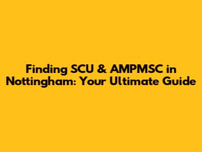 Finding SCU & AMPMSC in Nottingham: Your Ultimate Guide