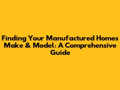 Finding Your Manufactured Home's Make & Model: A Comprehensive Guide